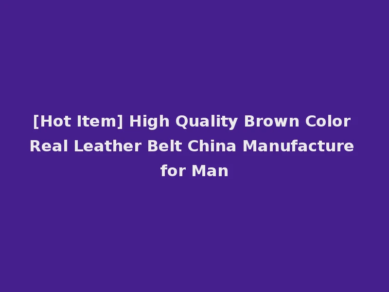 [Hot Item] High Quality Brown Color Real Leather Belt China Manufacture for Man
