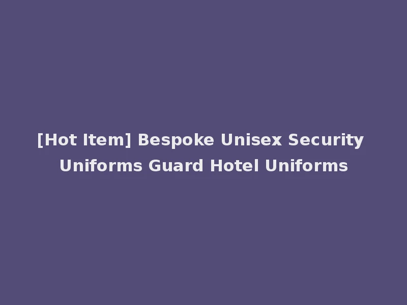 [Hot Item] Bespoke Unisex Security Uniforms Guard Hotel Uniforms