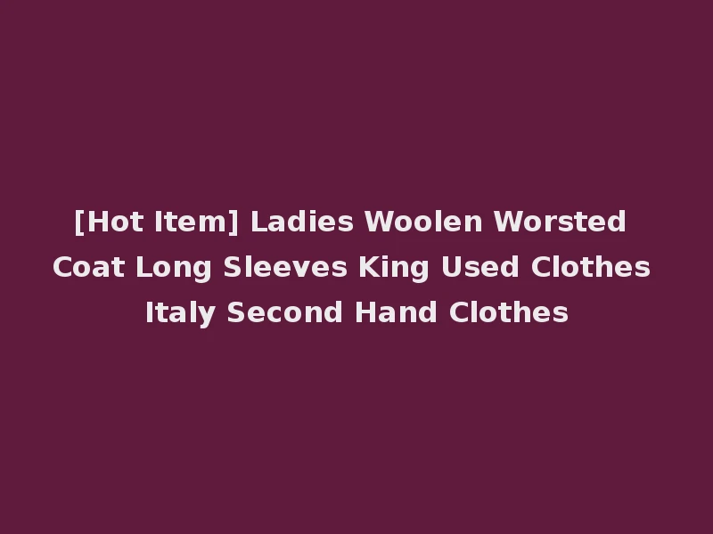 [Hot Item] Ladies Woolen Worsted Coat Long Sleeves King Used Clothes Italy Second Hand Clothes