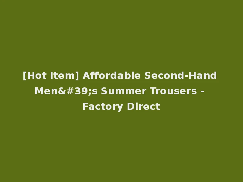 [Hot Item] Affordable Second-Hand Men's Summer Trousers - Factory Direct