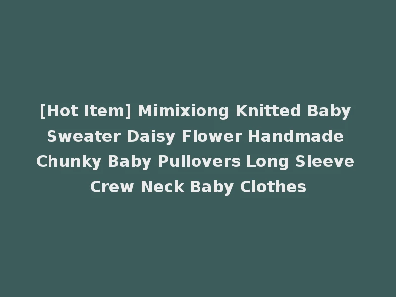 [Hot Item] Mimixiong Knitted Baby Sweater Daisy Flower Handmade Chunky Baby Pullovers Long Sleeve Crew Neck Baby Clothes