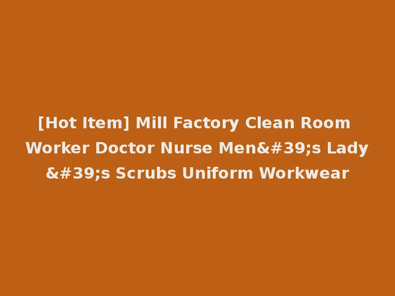 [Hot Item] Mill Factory Clean Room Worker Doctor Nurse Men's Lady's Scrubs Uniform Workwear