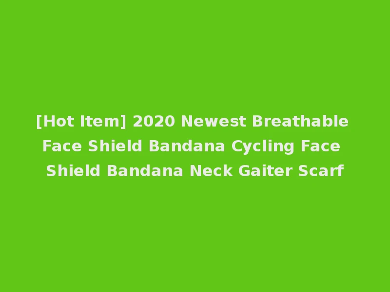 [Hot Item] 2020 Newest Breathable Face Shield Bandana Cycling Face Shield Bandana Neck Gaiter Scarf