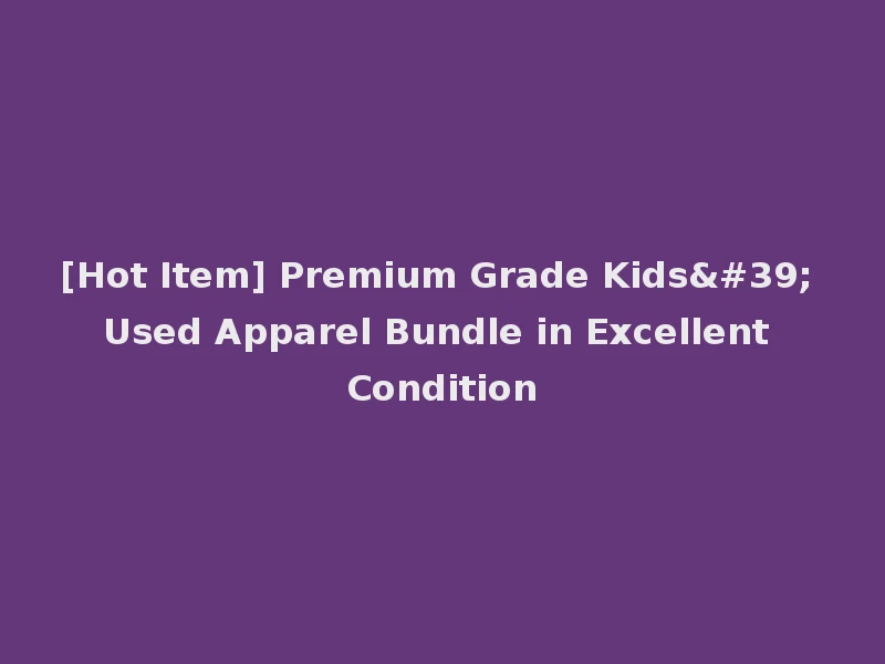 [Hot Item] Premium Grade Kids' Used Apparel Bundle in Excellent Condition