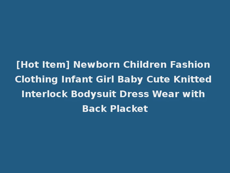 [Hot Item] Newborn Children Fashion Clothing Infant Girl Baby Cute Knitted Interlock Bodysuit Dress Wear with Back Placket