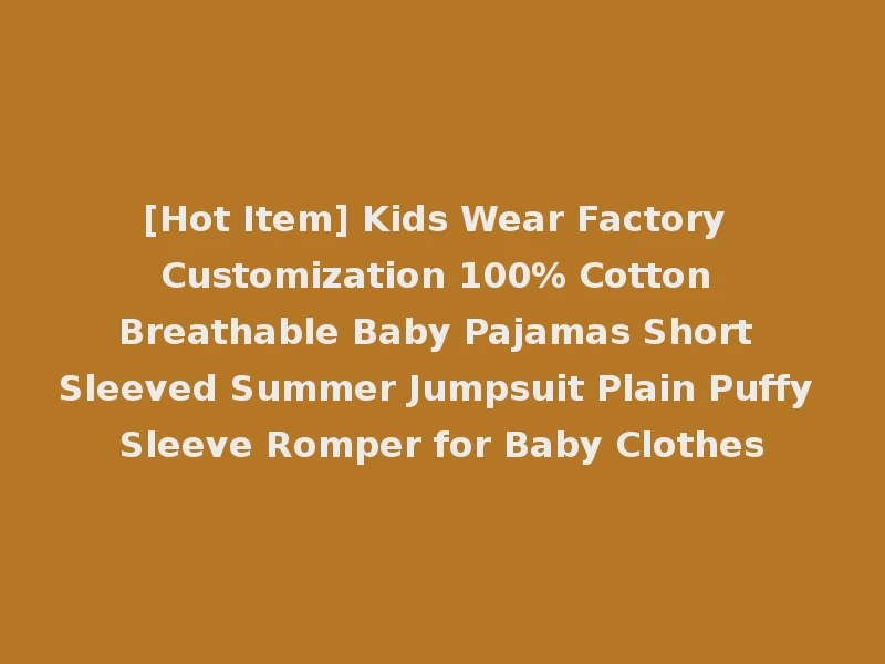 [Hot Item] Kids Wear Factory Customization 100% Cotton Breathable Baby Pajamas Short Sleeved Summer Jumpsuit Plain Puffy Sleeve Romper for Baby Clothes
