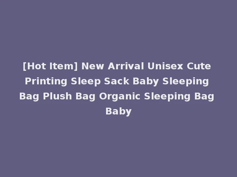[Hot Item] New Arrival Unisex Cute Printing Sleep Sack Baby Sleeping Bag Plush Bag Organic Sleeping Bag Baby