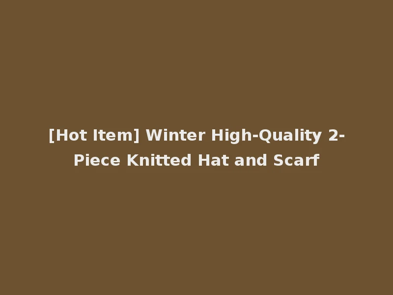 [Hot Item] Winter High-Quality 2-Piece Knitted Hat and Scarf