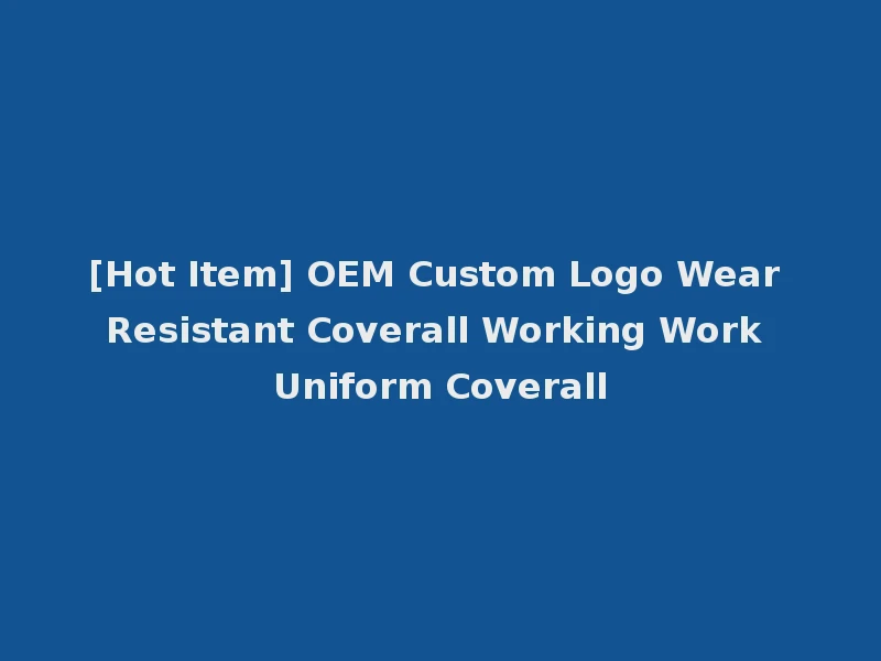 [Hot Item] OEM Custom Logo Wear Resistant Coverall Working Work Uniform Coverall