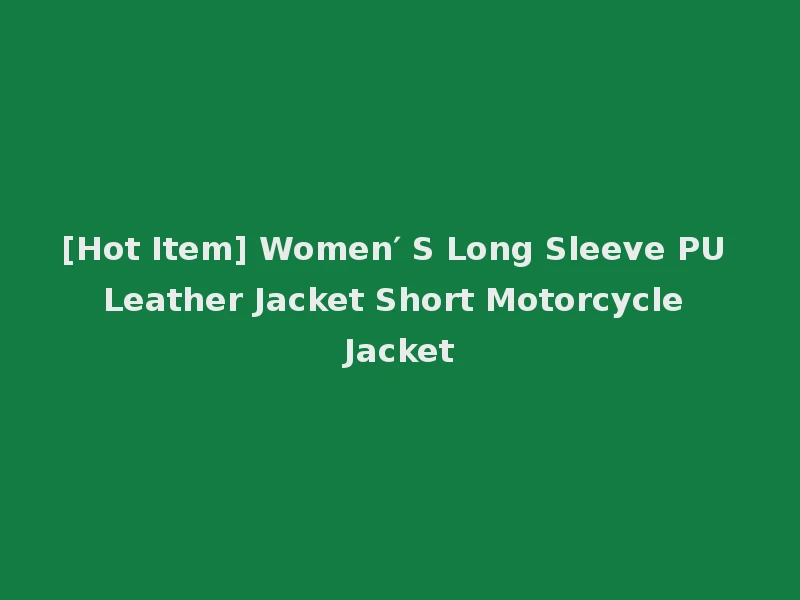 [Hot Item] Women′ S Long Sleeve PU Leather Jacket Short Motorcycle Jacket