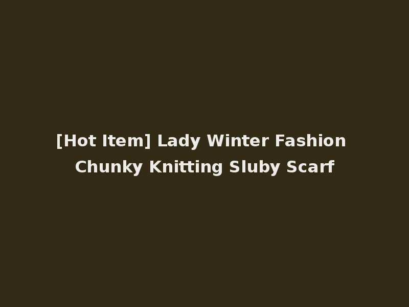 [Hot Item] Lady Winter Fashion Chunky Knitting Sluby Scarf