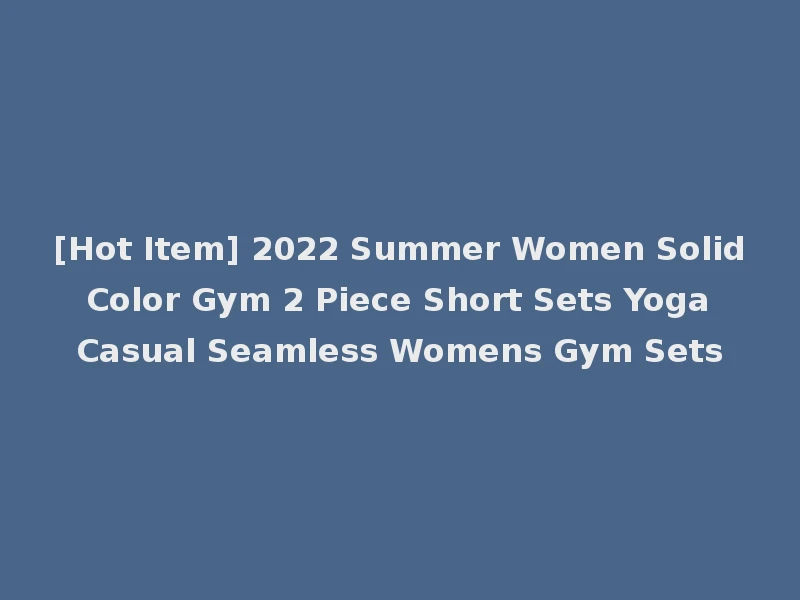 [Hot Item] 2022 Summer Women Solid Color Gym 2 Piece Short Sets Yoga Casual Seamless Womens Gym Sets