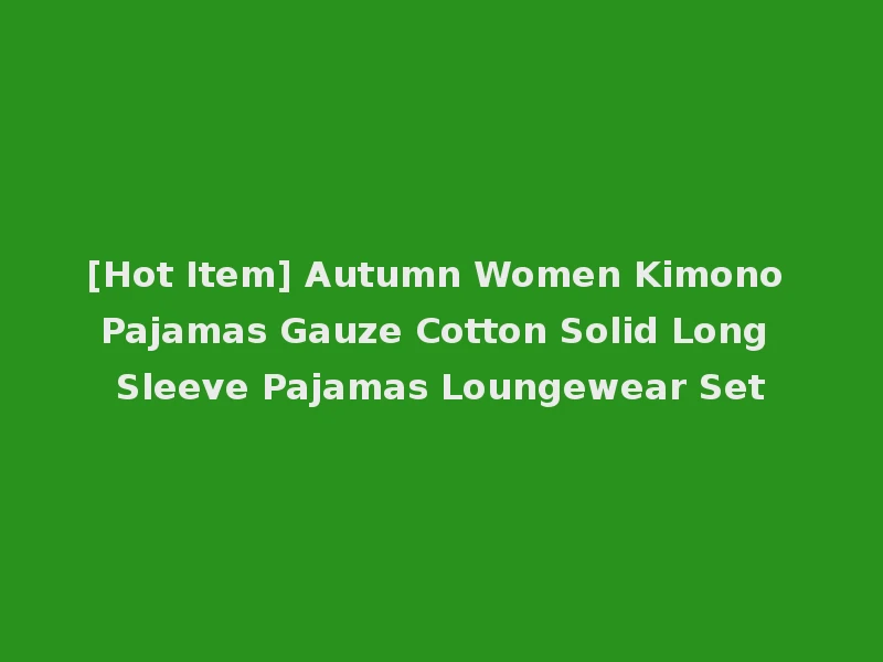 [Hot Item] Autumn Women Kimono Pajamas Gauze Cotton Solid Long Sleeve Pajamas Loungewear Set