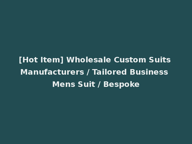 [Hot Item] Wholesale Custom Suits Manufacturers / Tailored Business Mens Suit / Bespoke