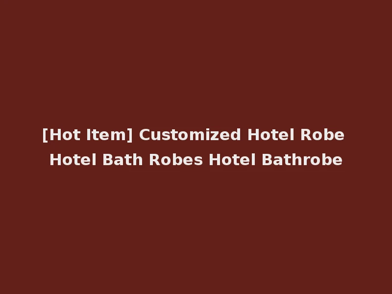 [Hot Item] Customized Hotel Robe Hotel Bath Robes Hotel Bathrobe