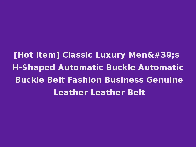 [Hot Item] Classic Luxury Men's H-Shaped Automatic Buckle Automatic Buckle Belt Fashion Business Genuine Leather Leather Belt