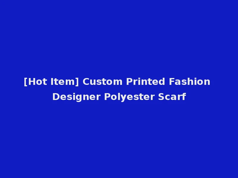 [Hot Item] Custom Printed Fashion Designer Polyester Scarf