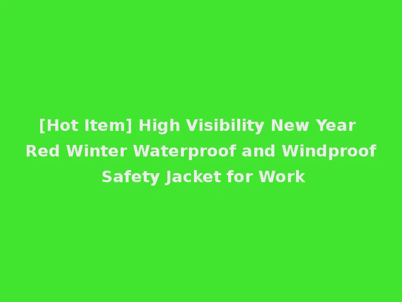 [Hot Item] High Visibility New Year Red Winter Waterproof and Windproof Safety Jacket for Work