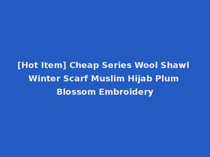 [Hot Item] Cheap Series Wool Shawl Winter Scarf Muslim Hijab Plum Blossom Embroidery