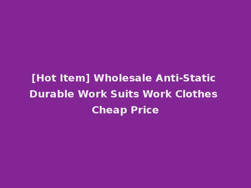 [Hot Item] Wholesale Anti-Static Durable Work Suits Work Clothes Cheap Price