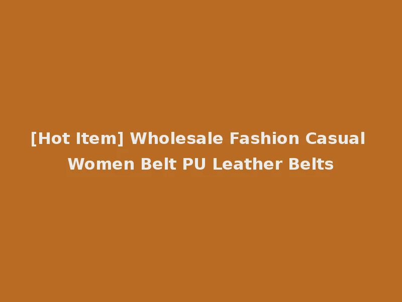 [Hot Item] Wholesale Fashion Casual Women Belt PU Leather Belts