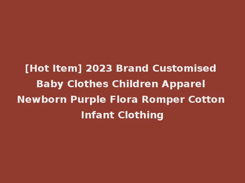[Hot Item] 2023 Brand Customised Baby Clothes Children Apparel Newborn Purple Flora Romper Cotton Infant Clothing