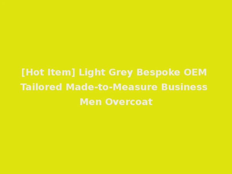 [Hot Item] Light Grey Bespoke OEM Tailored Made-to-Measure Business Men Overcoat