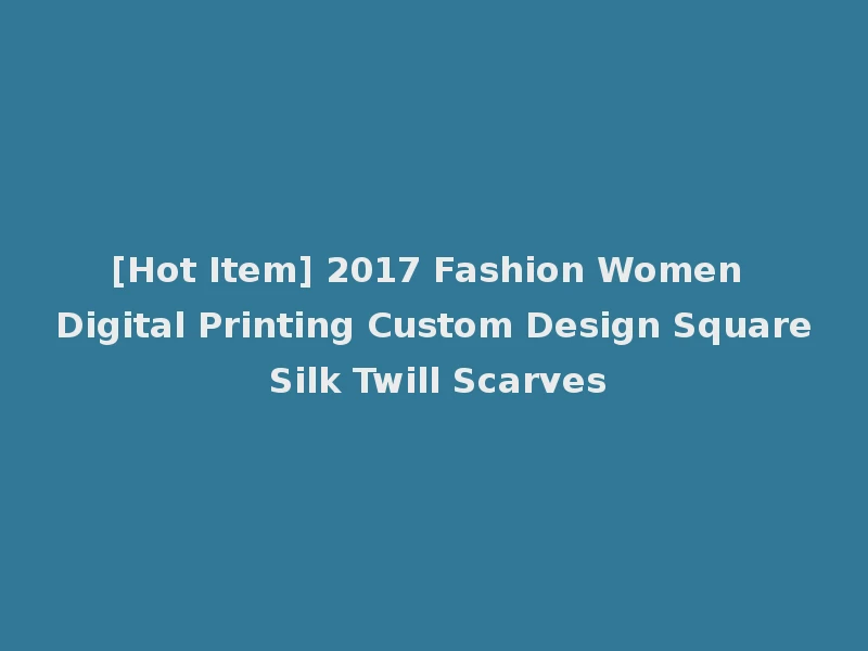 [Hot Item] 2017 Fashion Women Digital Printing Custom Design Square Silk Twill Scarves