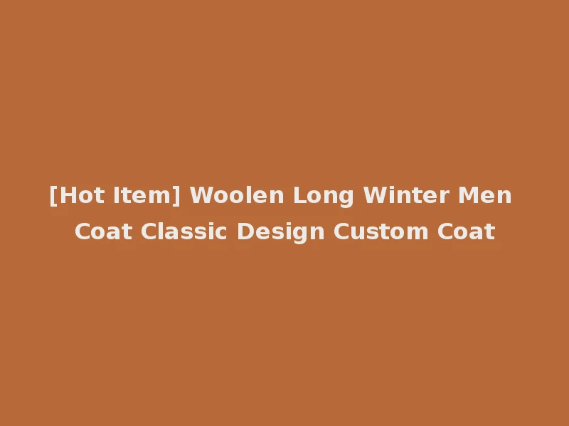 [Hot Item] Woolen Long Winter Men Coat Classic Design Custom Coat