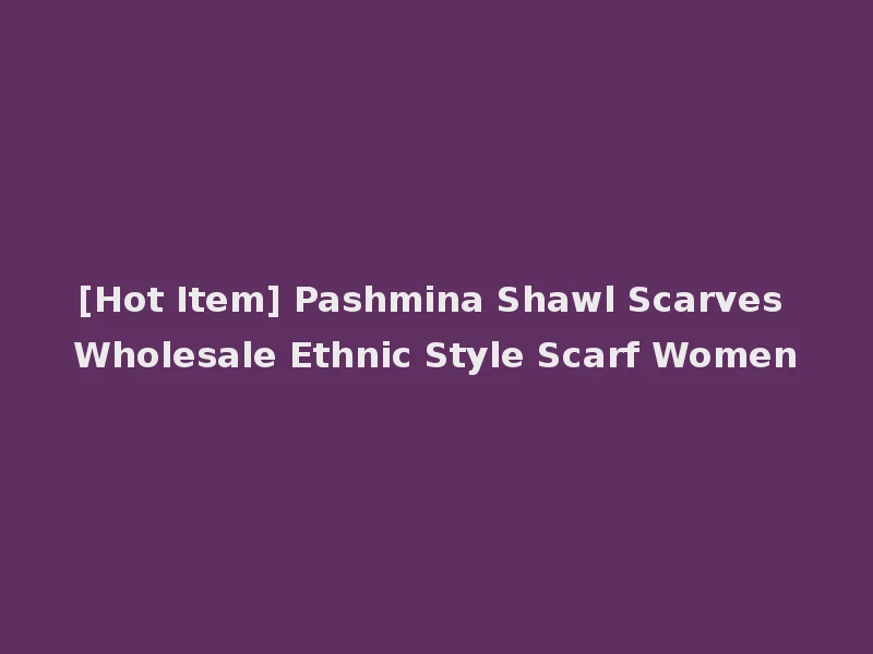 [Hot Item] Pashmina Shawl Scarves Wholesale Ethnic Style Scarf Women