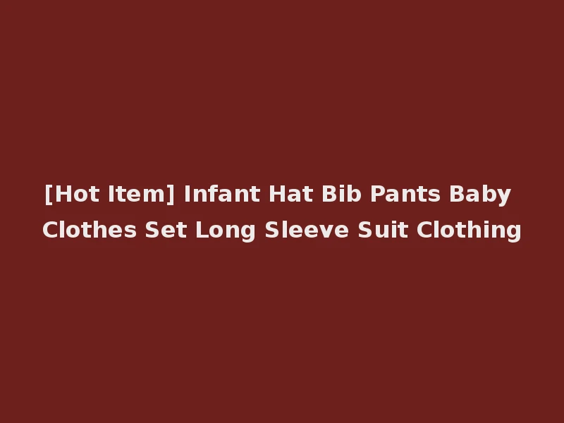 [Hot Item] Infant Hat Bib Pants Baby Clothes Set Long Sleeve Suit Clothing