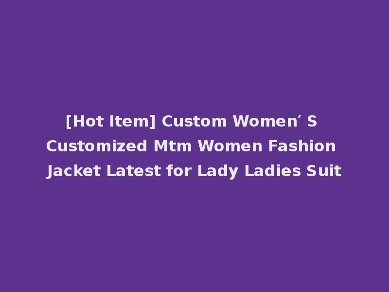 [Hot Item] Custom Women′ S Customized Mtm Women Fashion Jacket Latest for Lady Ladies Suit