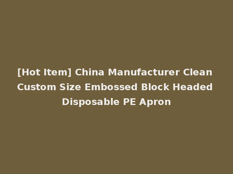 [Hot Item] China Manufacturer Clean Custom Size Embossed Block Headed Disposable PE Apron