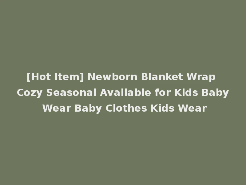 [Hot Item] Newborn Blanket Wrap Cozy Seasonal Available for Kids Baby Wear Baby Clothes Kids Wear
