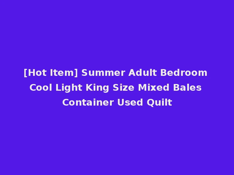 [Hot Item] Summer Adult Bedroom Cool Light King Size Mixed Bales Container Used Quilt