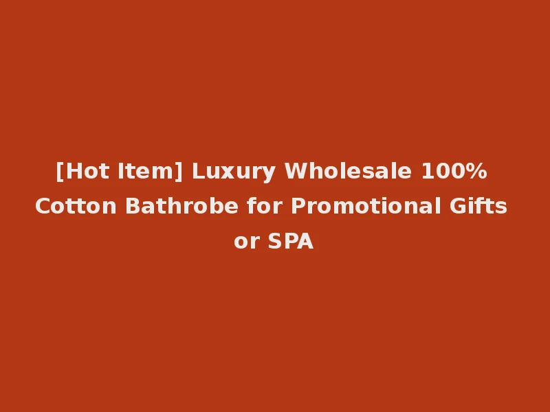 [Hot Item] Luxury Wholesale 100% Cotton Bathrobe for Promotional Gifts or SPA