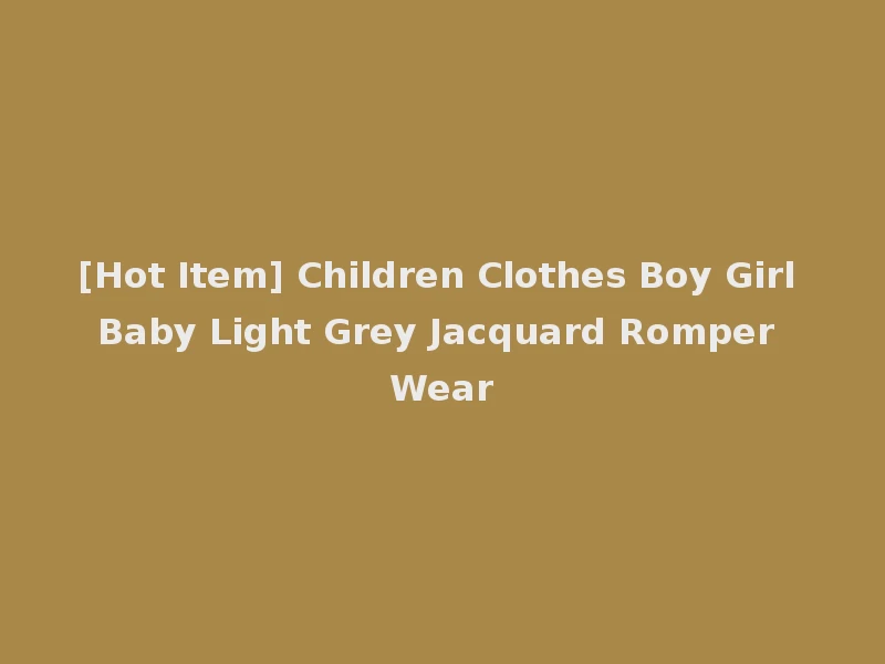 [Hot Item] Children Clothes Boy Girl Baby Light Grey Jacquard Romper Wear