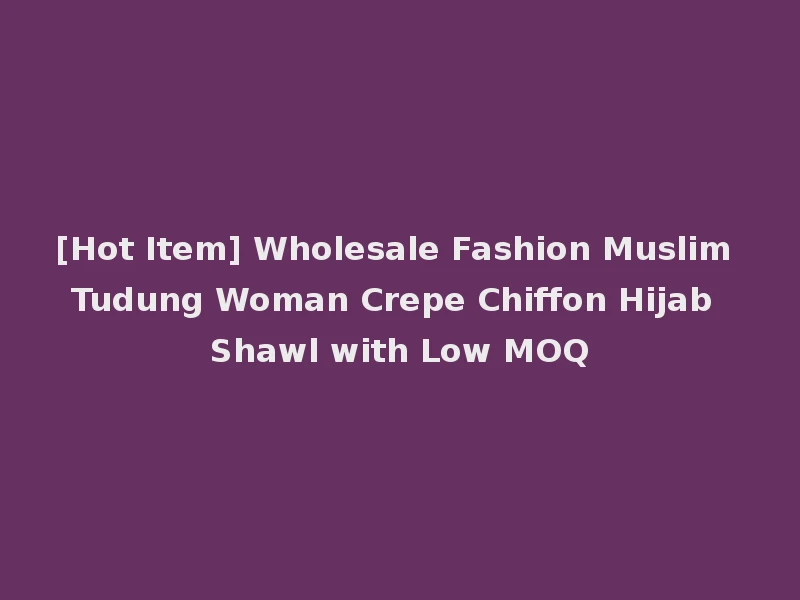 [Hot Item] Wholesale Fashion Muslim Tudung Woman Crepe Chiffon Hijab Shawl with Low MOQ