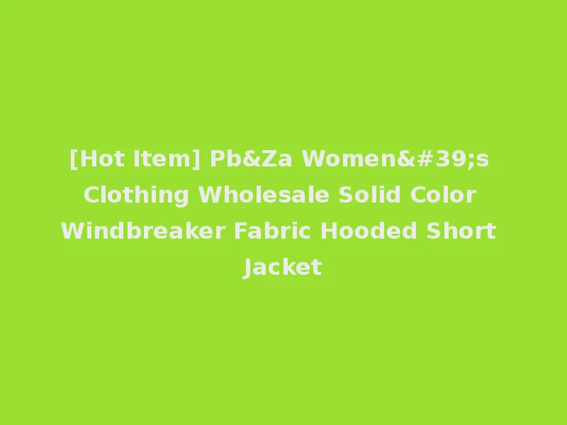 [Hot Item] Pb&Za Women's Clothing Wholesale Solid Color Windbreaker Fabric Hooded Short Jacket