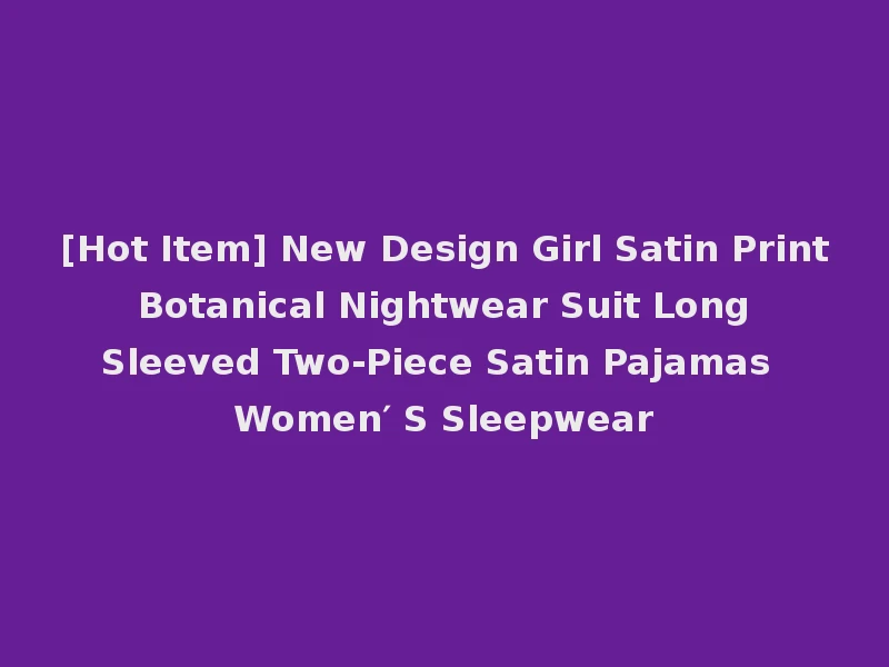 [Hot Item] New Design Girl Satin Print Botanical Nightwear Suit Long Sleeved Two-Piece Satin Pajamas Women′ S Sleepwear