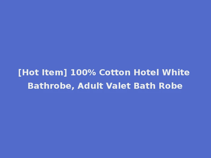 [Hot Item] 100% Cotton Hotel White Bathrobe, Adult Valet Bath Robe
