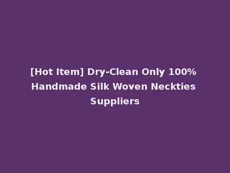 [Hot Item] Dry-Clean Only 100% Handmade Silk Woven Neckties Suppliers