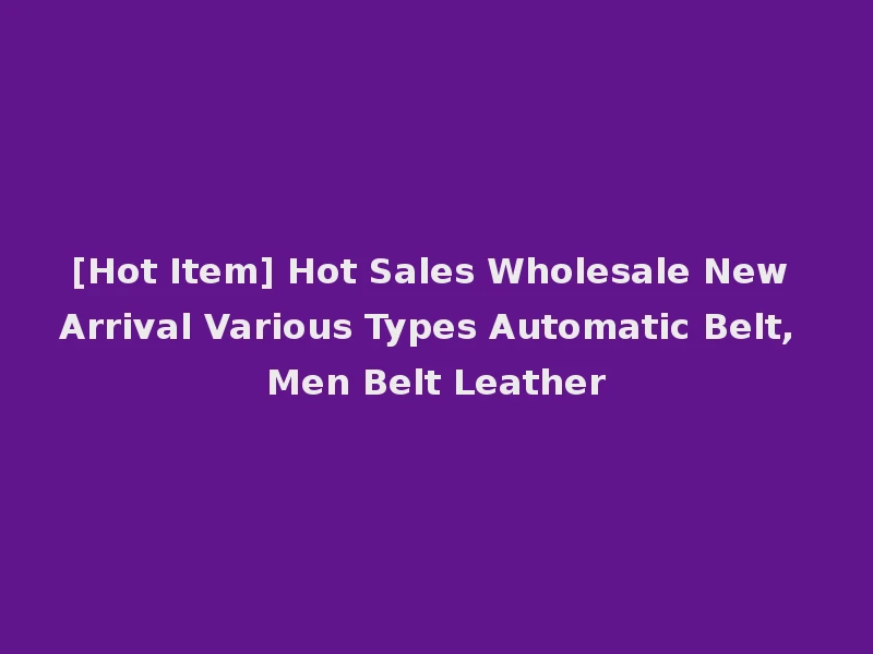 [Hot Item] Hot Sales Wholesale New Arrival Various Types Automatic Belt, Men Belt Leather