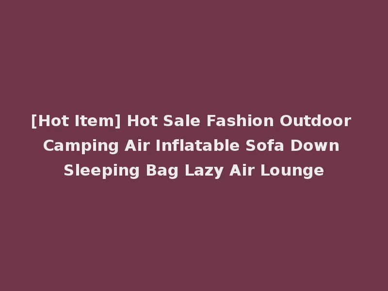 [Hot Item] Hot Sale Fashion Outdoor Camping Air Inflatable Sofa Down Sleeping Bag Lazy Air Lounge