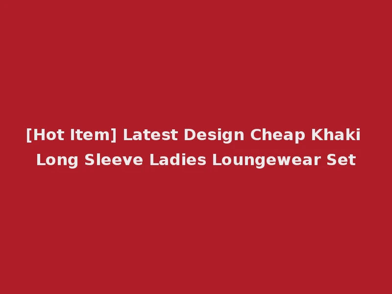 [Hot Item] Latest Design Cheap Khaki Long Sleeve Ladies Loungewear Set