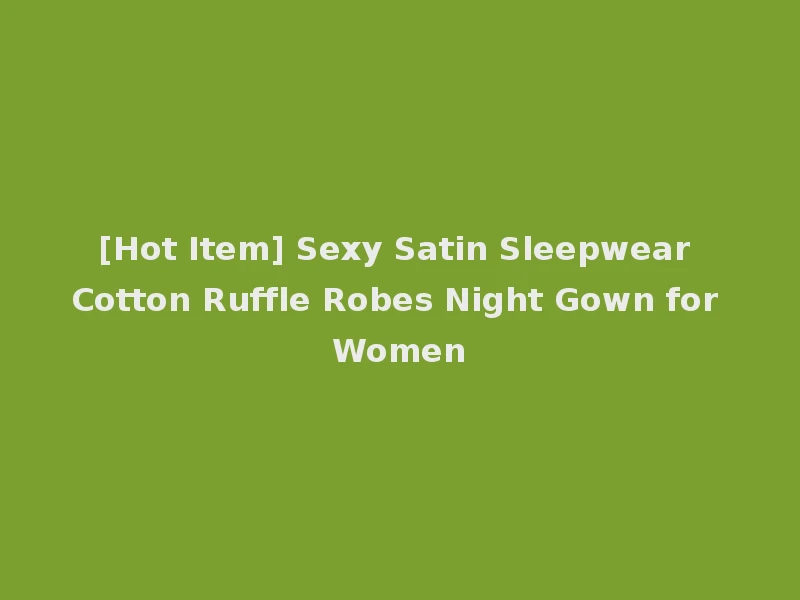 [Hot Item] Sexy Satin Sleepwear Cotton Ruffle Robes Night Gown for Women