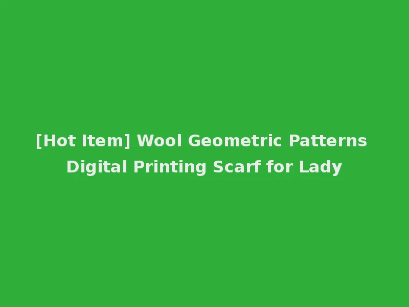 [Hot Item] Wool Geometric Patterns Digital Printing Scarf for Lady