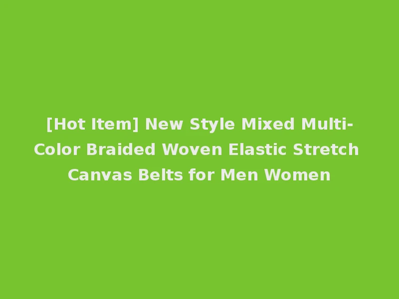 [Hot Item] New Style Mixed Multi-Color Braided Woven Elastic Stretch Canvas Belts for Men Women