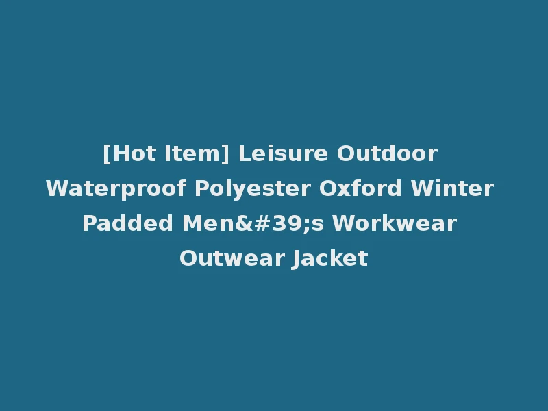 [Hot Item] Leisure Outdoor Waterproof Polyester Oxford Winter Padded Men's Workwear Outwear Jacket