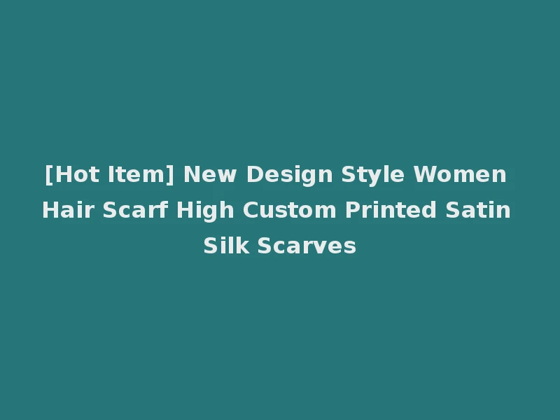 [Hot Item] New Design Style Women Hair Scarf High Custom Printed Satin Silk Scarves